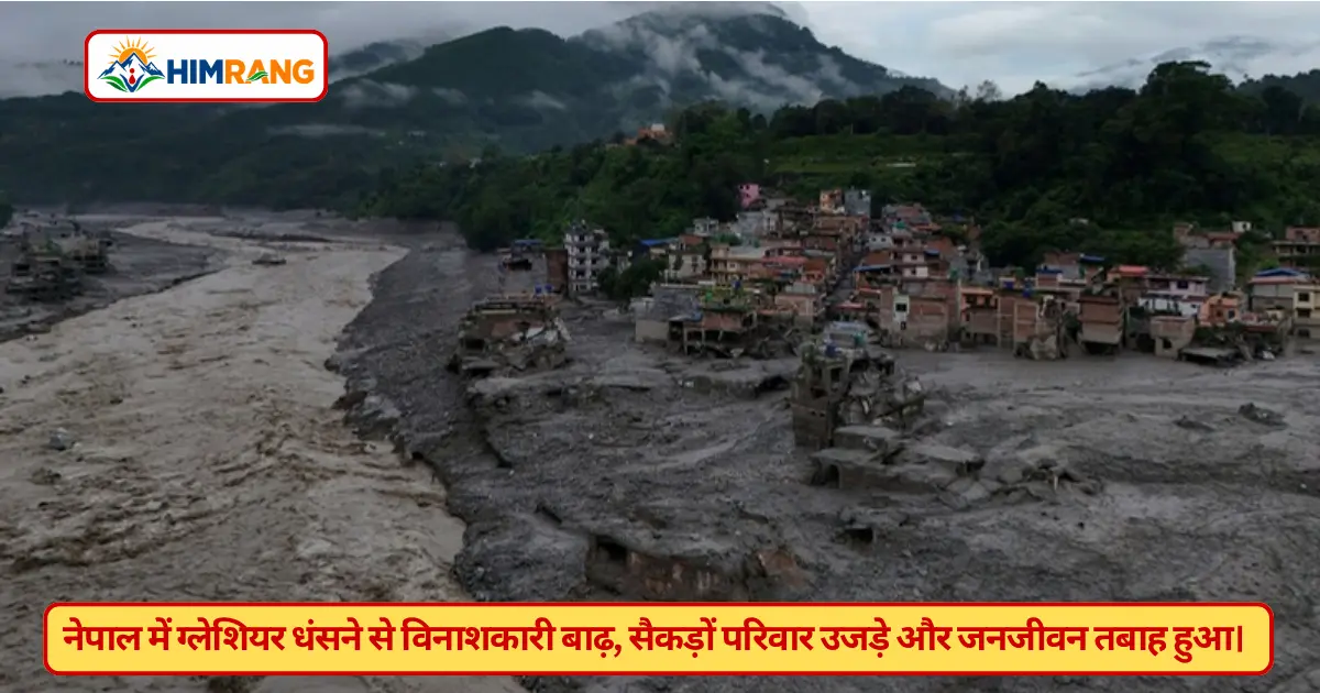 नेपाल में हिमालय का कहर: ग्लेशियर धंसने से विनाशकारी बाढ़, सैकड़ों परिवार उजड़े नेपाल में हिमालय का कहर: ग्लेशियर धंसने से विनाशकारी बाढ़, सैकड़ों परिवार उजड़े
